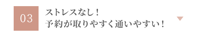 ストレスなし！予約が取りやすく通いやすい！